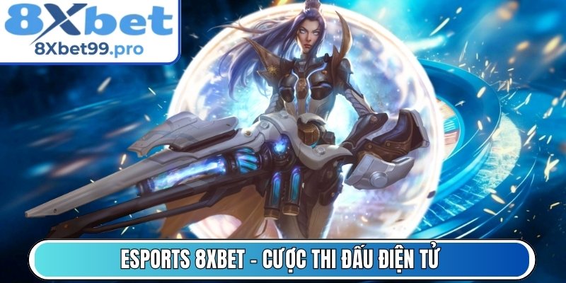 Esports 8xbet - Cược thi đấu điện tử theo giải lớn uy tín