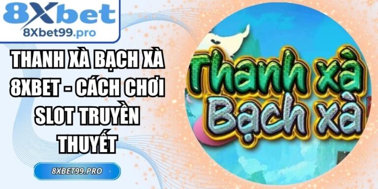 Thanh Xà Bạch Xà 8xbet